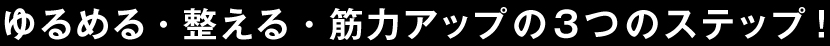 ゆるめる・整える・筋力アップの3つのステップ！